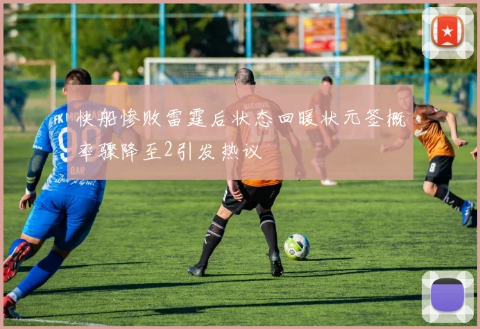 快船惨败雷霆后状态回暖状元签概率骤降至2引发热议