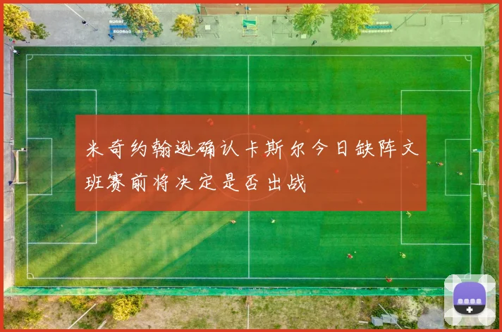 米奇约翰逊确认卡斯尔今日缺阵文班赛前将决定是否出战