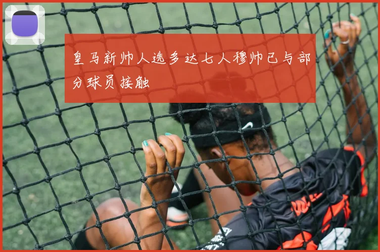 皇马新帅人选多达七人穆帅已与部分球员接触