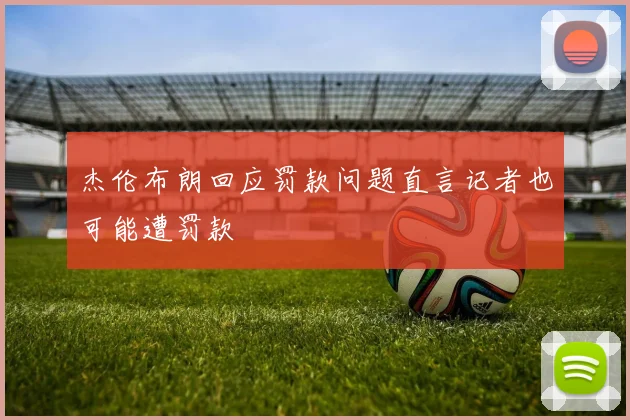 杰伦布朗回应罚款问题直言记者也可能遭罚款