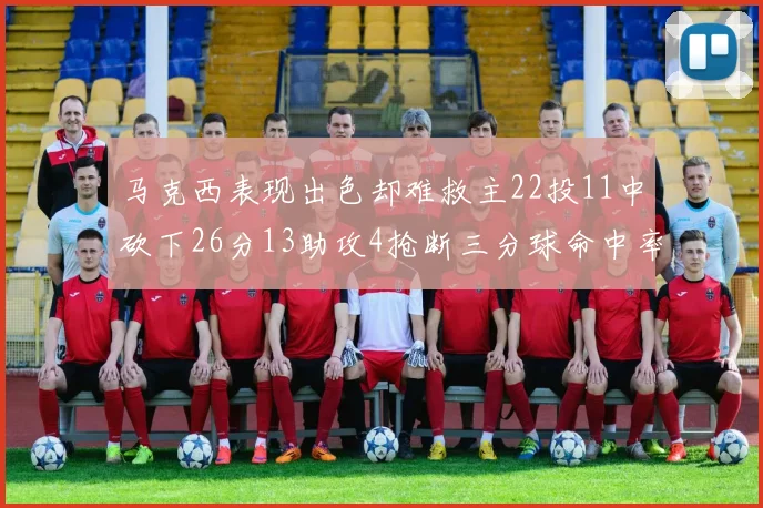 马克西表现出色却难救主22投11中砍下26分13助攻4抢断三分球命中率低迷