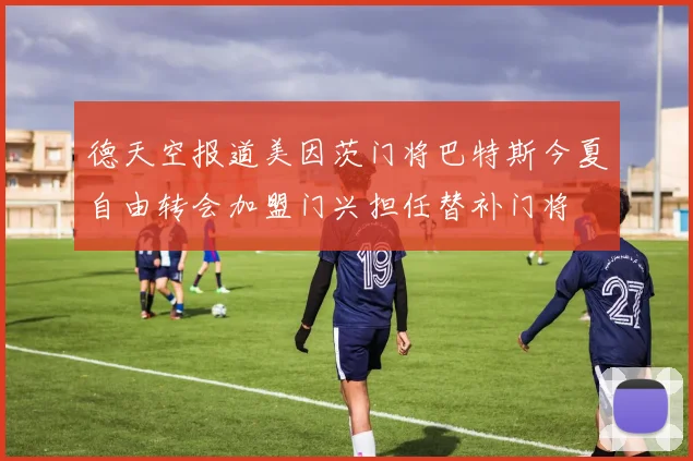 德天空报道美因茨门将巴特斯今夏自由转会加盟门兴担任替补门将